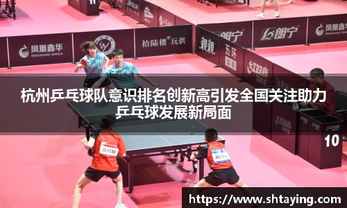 杭州乒乓球队意识排名创新高引发全国关注助力乒乓球发展新局面