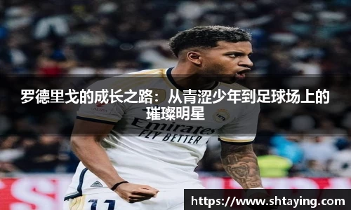 罗德里戈的成长之路：从青涩少年到足球场上的璀璨明星